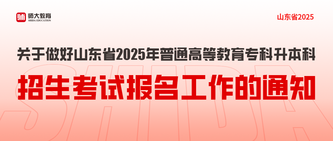 关于做好山东省2025年普通高等教育专升本招生考试报名工作的通知